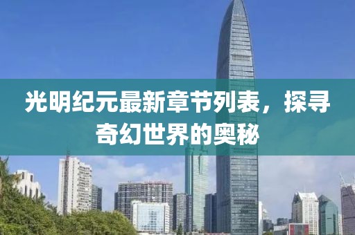 光明紀(jì)元最新章節(jié)列表，探尋奇幻世界的奧秘