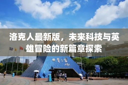 洛克人最新版，未來科技與英雄冒險(xiǎn)的新篇章探索