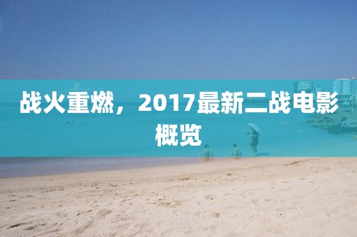 戰(zhàn)火重燃，2017最新二戰(zhàn)電影概覽