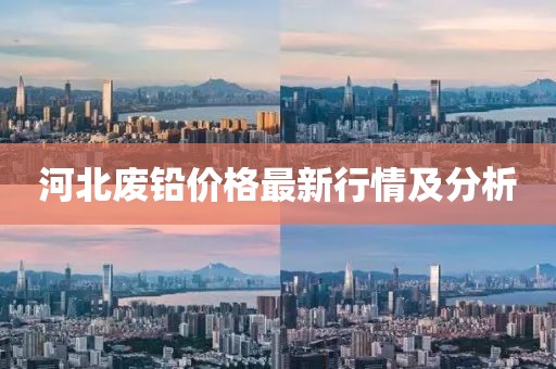 河北廢鉛價格最新行情及分析