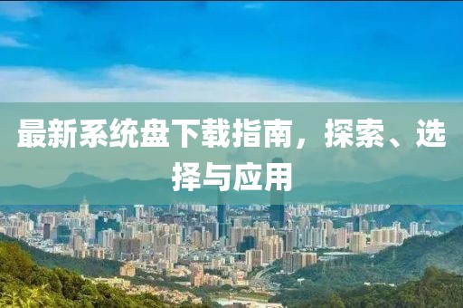 最新系統(tǒng)盤下載指南，探索、選擇與應(yīng)用