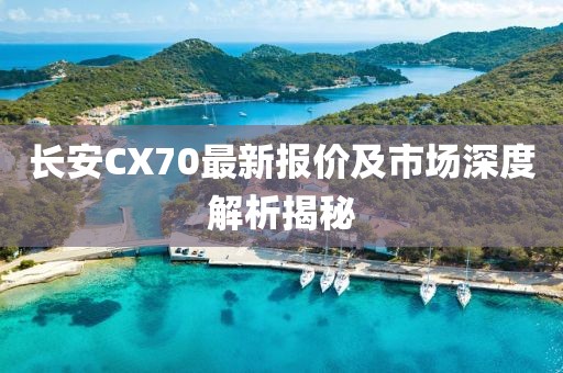 長安CX70最新報價及市場深度解析揭秘