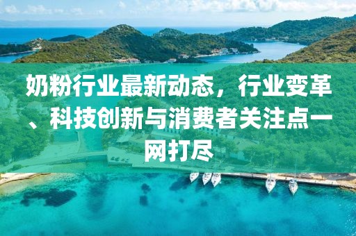 奶粉行業(yè)最新動(dòng)態(tài)，行業(yè)變革、科技創(chuàng)新與消費(fèi)者關(guān)注點(diǎn)一網(wǎng)打盡
