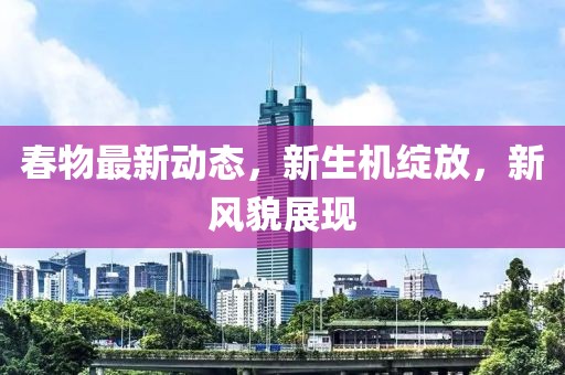 春物最新動態(tài)，新生機綻放，新風貌展現(xiàn)