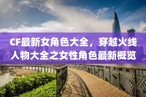 CF最新女角色大全，穿越火線人物大全之女性角色最新概覽