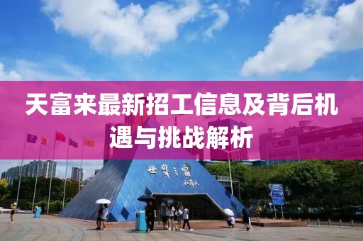 天富來最新招工信息及背后機遇與挑戰(zhàn)解析