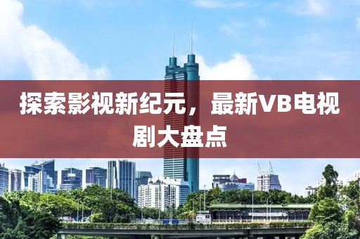 探索影視新紀(jì)元，最新VB電視劇大盤點(diǎn)