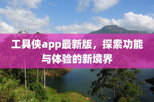 工具俠app最新版，探索功能與體驗的新境界