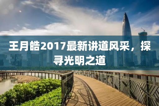 王月皓2017最新講道風(fēng)采，探尋光明之道