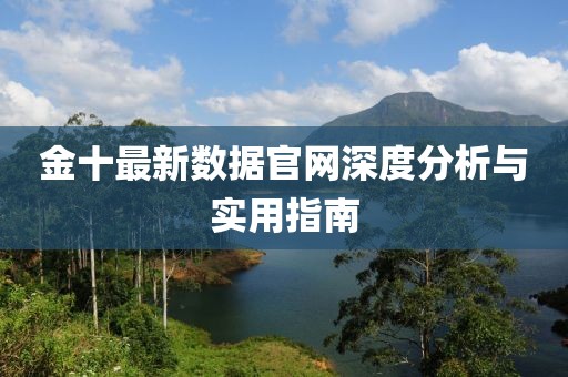 金十最新數(shù)據(jù)官網(wǎng)深度分析與實(shí)用指南