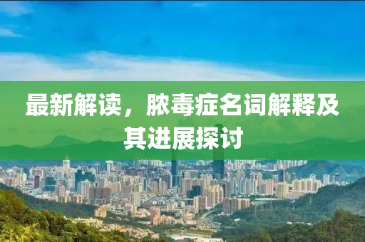 最新解讀，膿毒癥名詞解釋及其進展探討