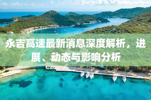 永吉高速最新消息深度解析，進(jìn)展、動(dòng)態(tài)與影響分析