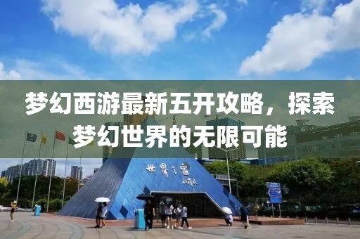 夢(mèng)幻西游最新五開(kāi)攻略，探索夢(mèng)幻世界的無(wú)限可能