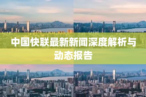 中國快聯(lián)最新新聞深度解析與動態(tài)報告