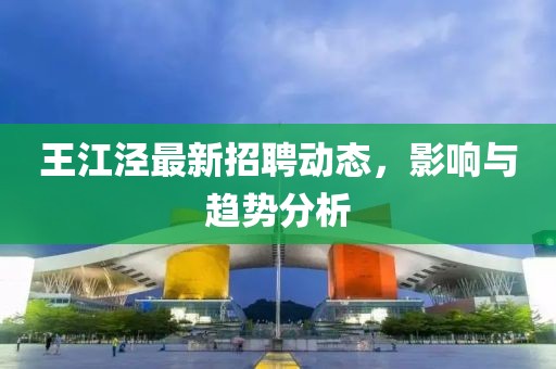 王江涇最新招聘動態(tài)，影響與趨勢分析