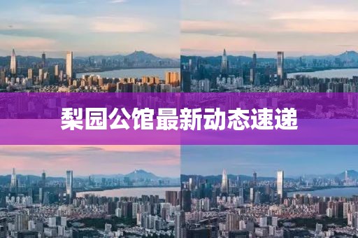 梨園公館最新動態(tài)速遞