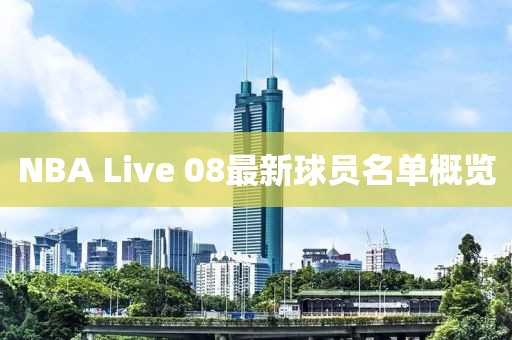 NBA Live 08最新球員名單概覽