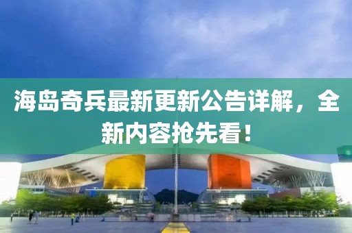 海島奇兵最新更新公告詳解，全新內(nèi)容搶先看！