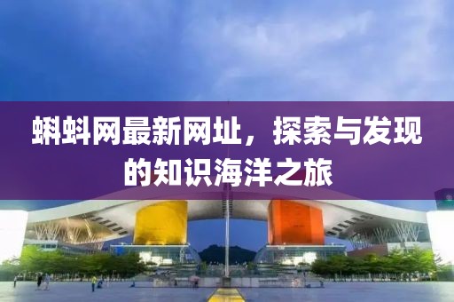 蝌蚪網(wǎng)最新網(wǎng)址，探索與發(fā)現(xiàn)的知識(shí)海洋之旅