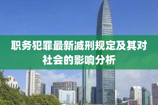 職務(wù)犯罪最新減刑規(guī)定及其對社會(huì)的影響分析