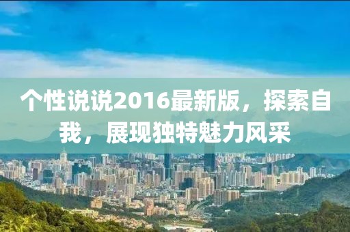 個性說說2016最新版，探索自我，展現(xiàn)獨特魅力風采