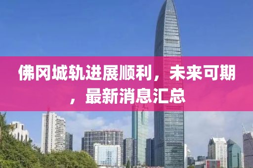 佛岡城軌進(jìn)展順利，未來可期，最新消息匯總