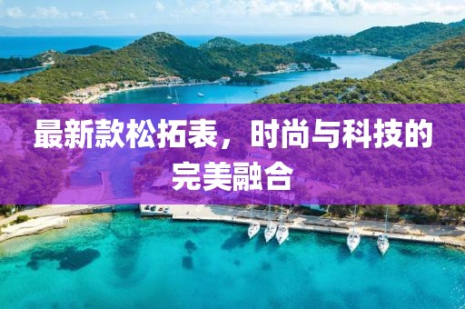 最新款松拓表，時(shí)尚與科技的完美融合