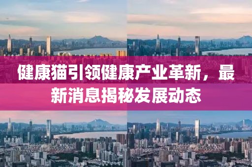 健康貓引領(lǐng)健康產(chǎn)業(yè)革新，最新消息揭秘發(fā)展動(dòng)態(tài)