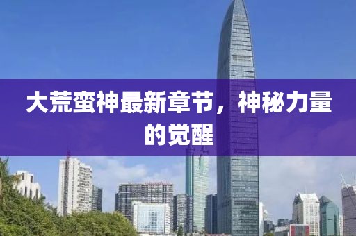 大荒蠻神最新章節(jié)，神秘力量的覺(jué)醒