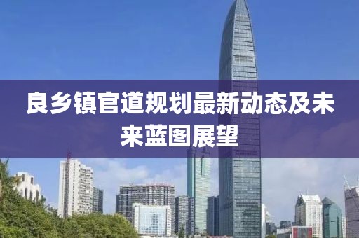 良鄉(xiāng)鎮(zhèn)官道規(guī)劃最新動態(tài)及未來藍圖展望
