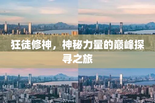 狂徒修神，神秘力量的巔峰探尋之旅