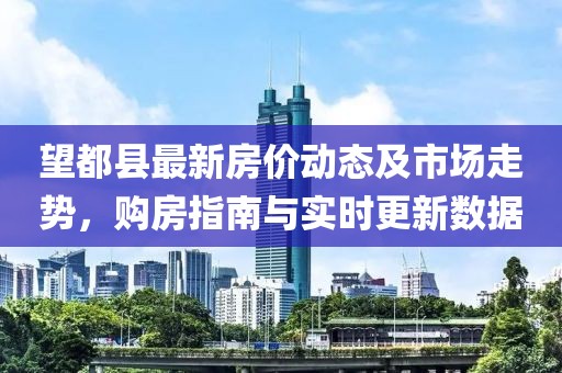 望都縣最新房?jī)r(jià)動(dòng)態(tài)及市場(chǎng)走勢(shì)，購(gòu)房指南與實(shí)時(shí)更新數(shù)據(jù)