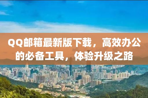 QQ郵箱最新版下載，高效辦公的必備工具，體驗(yàn)升級之路