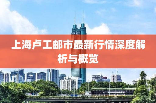上海盧工郵市最新行情深度解析與概覽