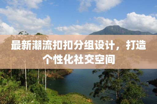 最新潮流扣扣分組設計，打造個性化社交空間