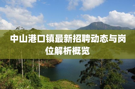 中山港口鎮(zhèn)最新招聘動態(tài)與崗位解析概覽