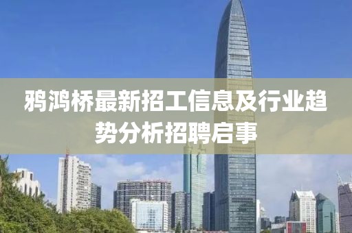 鴉鴻橋最新招工信息及行業(yè)趨勢(shì)分析招聘啟事