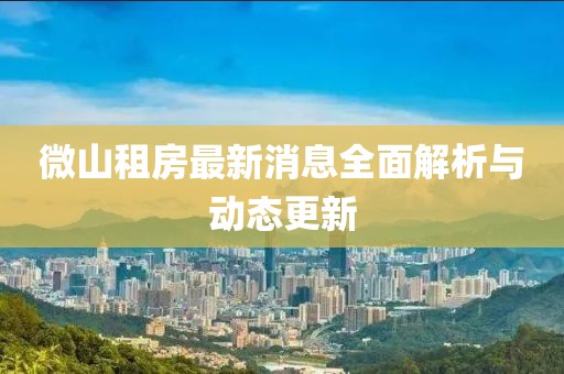 微山租房最新消息全面解析與動(dòng)態(tài)更新