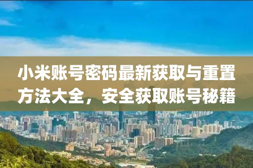 小米賬號密碼最新獲取與重置方法大全，安全獲取賬號秘籍
