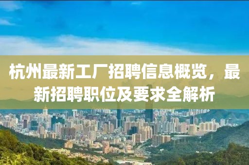 杭州最新工廠招聘信息概覽，最新招聘職位及要求全解析