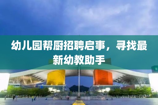 幼兒園幫廚招聘啟事，尋找最新幼教助手