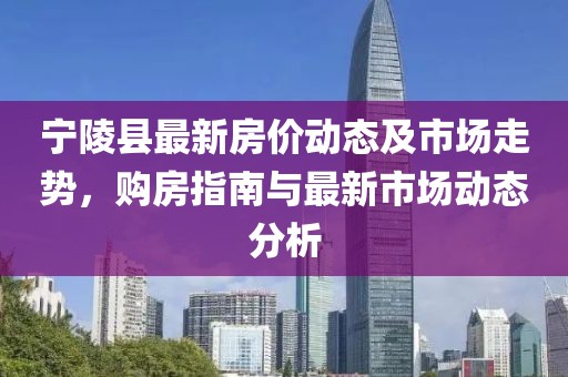 寧陵縣最新房?jī)r(jià)動(dòng)態(tài)及市場(chǎng)走勢(shì)，購(gòu)房指南與最新市場(chǎng)動(dòng)態(tài)分析