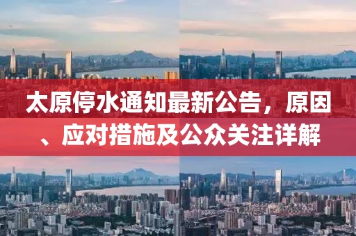 太原停水通知最新公告，原因、應(yīng)對(duì)措施及公眾關(guān)注詳解