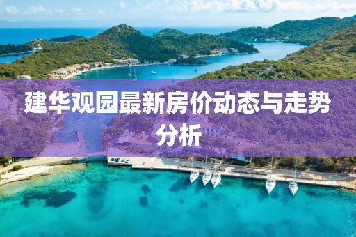 建華觀園最新房價動態(tài)與走勢分析