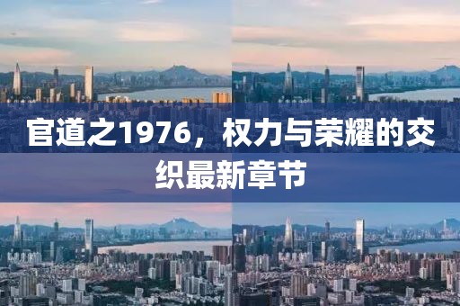 官道之1976，權(quán)力與榮耀的交織最新章節(jié)