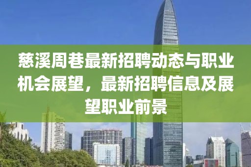 慈溪周巷最新招聘動態(tài)與職業(yè)機(jī)會展望，最新招聘信息及展望職業(yè)前景