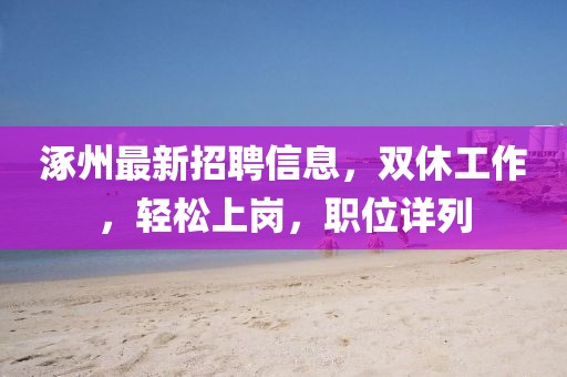 涿州最新招聘信息，雙休工作，輕松上崗，職位詳列