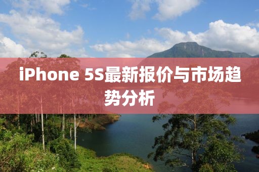 iPhone 5S最新報(bào)價(jià)與市場趨勢分析