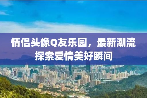 情侶頭像Q友樂園，最新潮流探索愛情美好瞬間