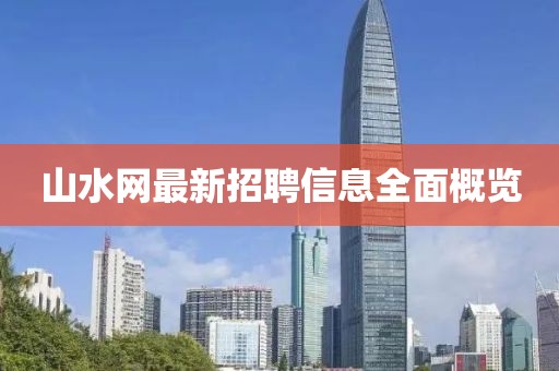 山水網(wǎng)最新招聘信息全面概覽